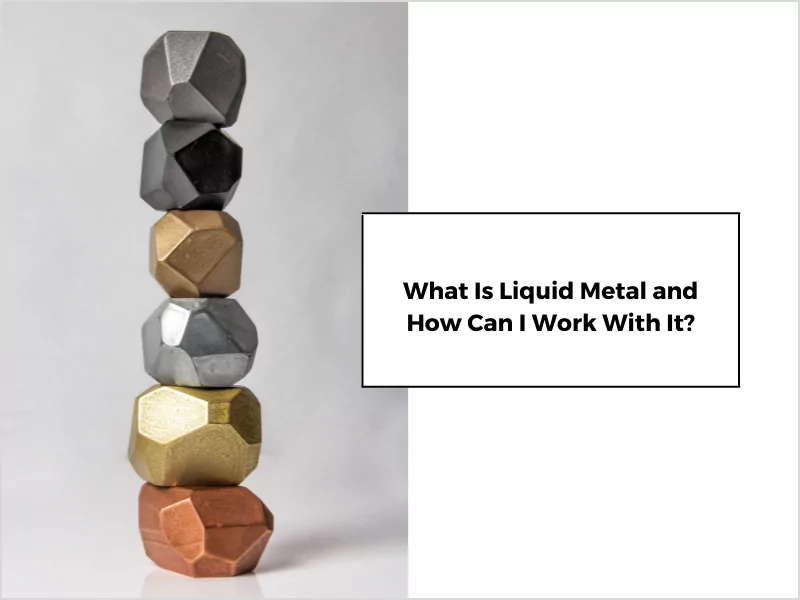 What Is Liquid Metal and How Can I Work With It_